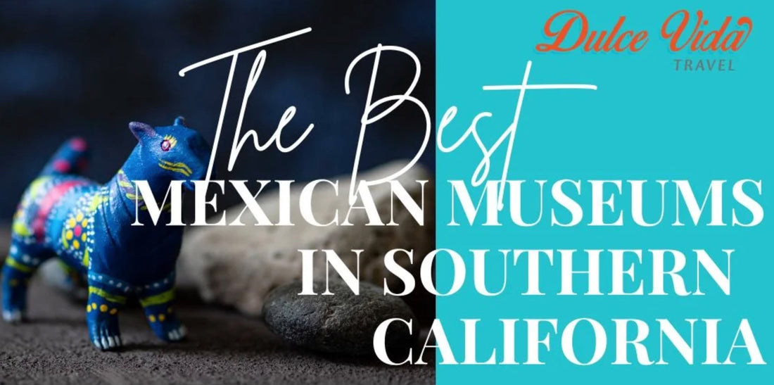 The Best Mexican Museums in Southern California