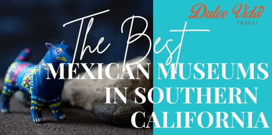 The Best Mexican Museums in Southern California